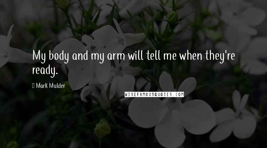 Mark Mulder Quotes: My body and my arm will tell me when they're ready.