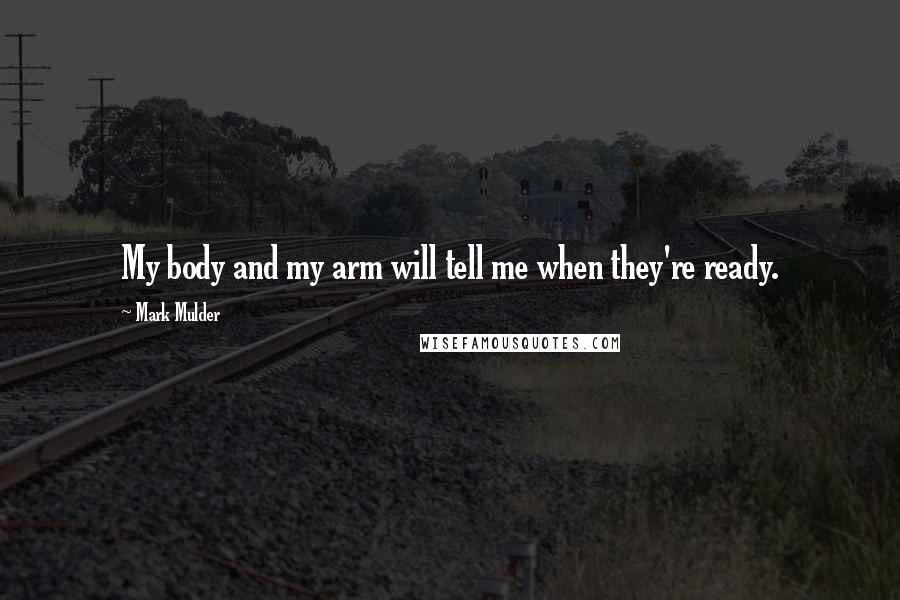 Mark Mulder Quotes: My body and my arm will tell me when they're ready.