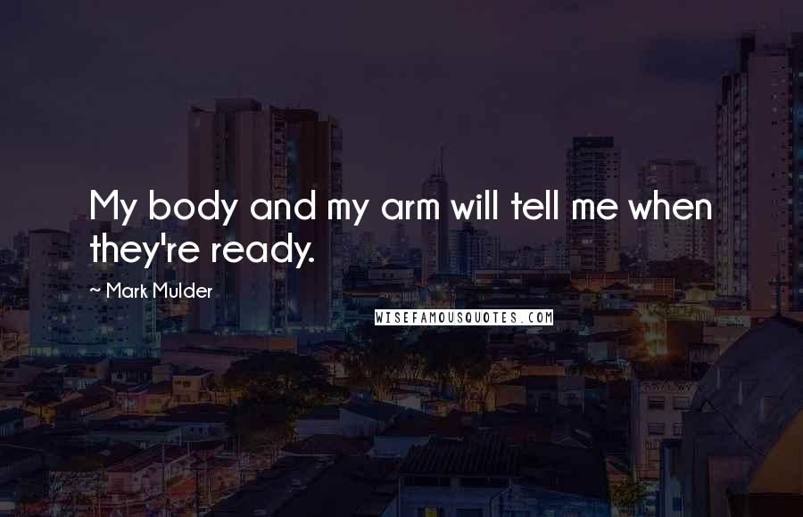 Mark Mulder Quotes: My body and my arm will tell me when they're ready.