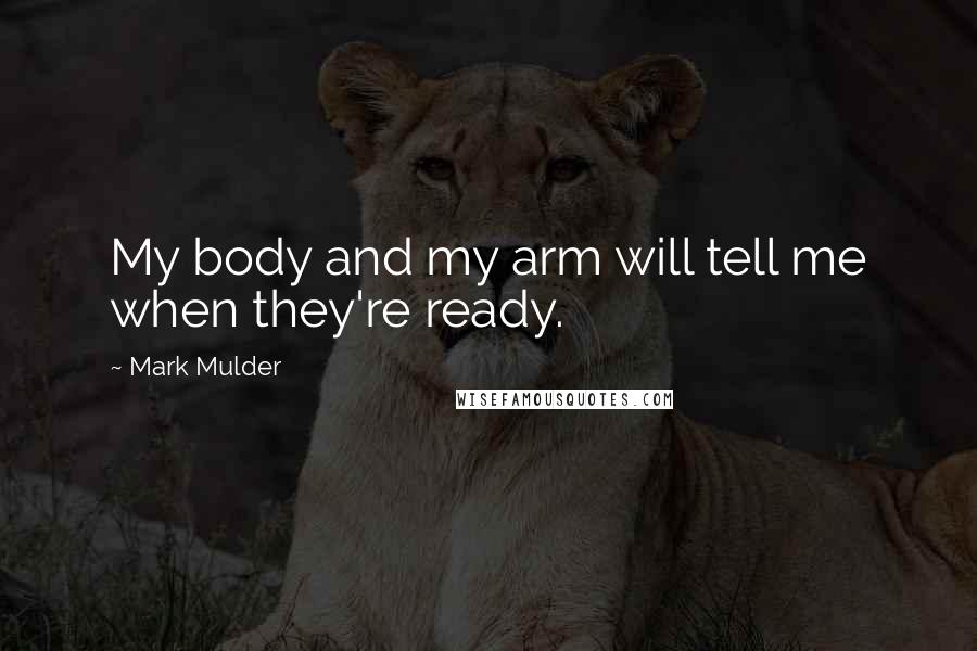 Mark Mulder Quotes: My body and my arm will tell me when they're ready.