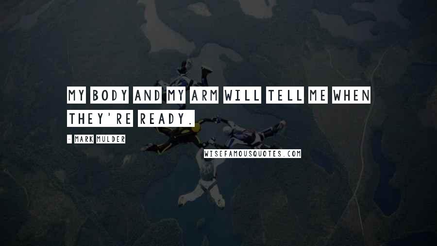 Mark Mulder Quotes: My body and my arm will tell me when they're ready.