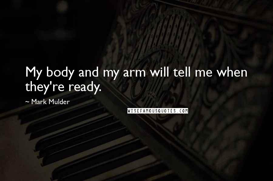 Mark Mulder Quotes: My body and my arm will tell me when they're ready.