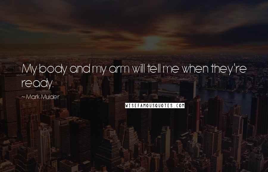 Mark Mulder Quotes: My body and my arm will tell me when they're ready.