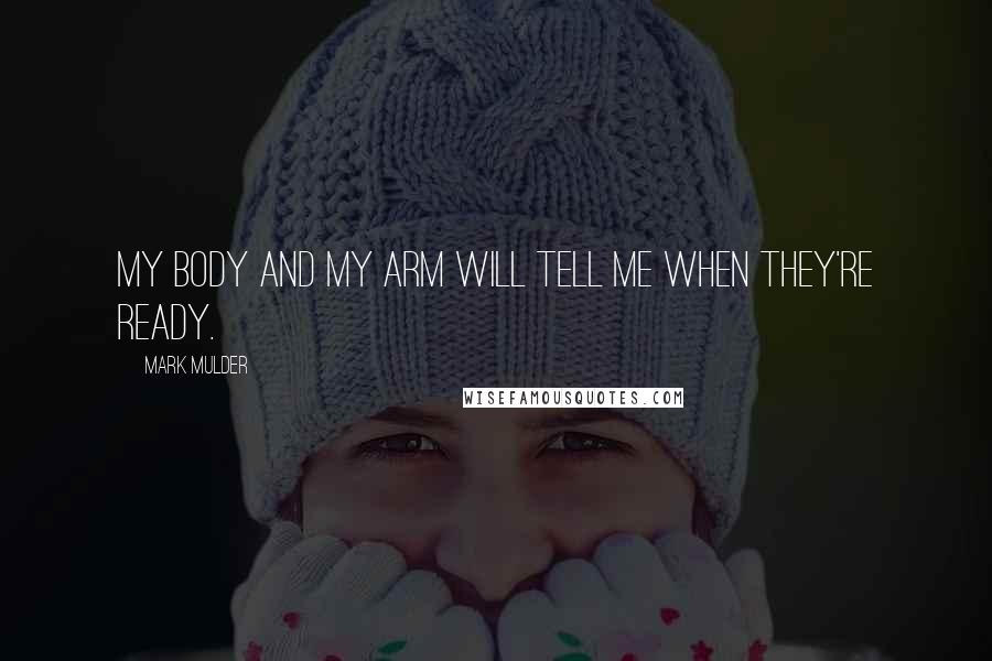 Mark Mulder Quotes: My body and my arm will tell me when they're ready.