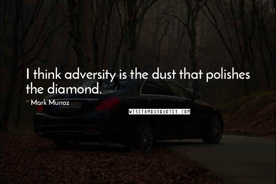 Mark Munoz Quotes: I think adversity is the dust that polishes the diamond.