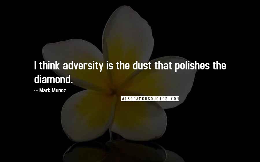 Mark Munoz Quotes: I think adversity is the dust that polishes the diamond.