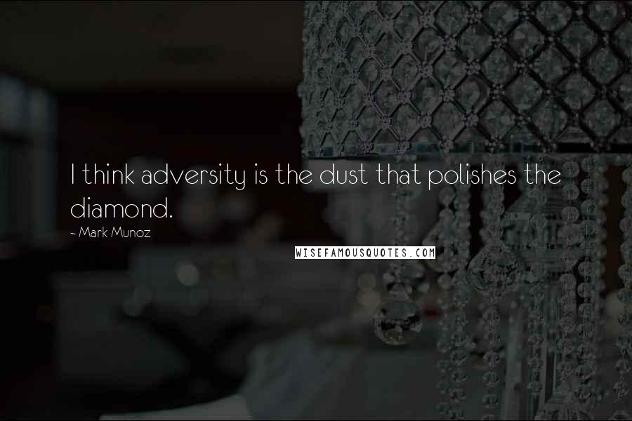 Mark Munoz Quotes: I think adversity is the dust that polishes the diamond.