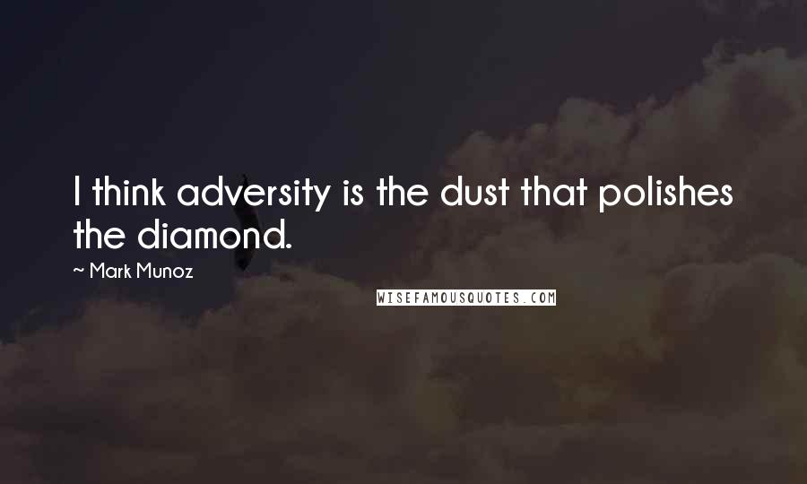 Mark Munoz Quotes: I think adversity is the dust that polishes the diamond.