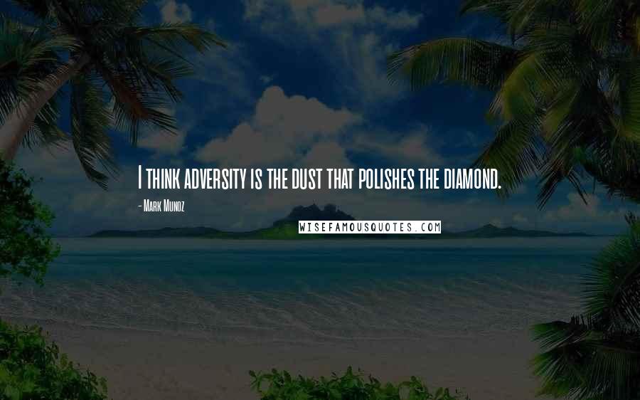 Mark Munoz Quotes: I think adversity is the dust that polishes the diamond.