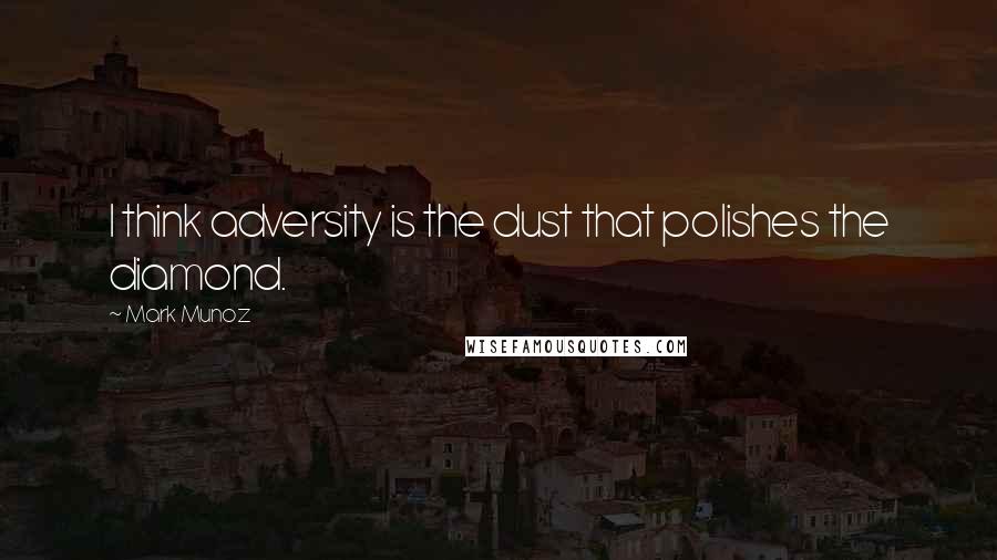 Mark Munoz Quotes: I think adversity is the dust that polishes the diamond.