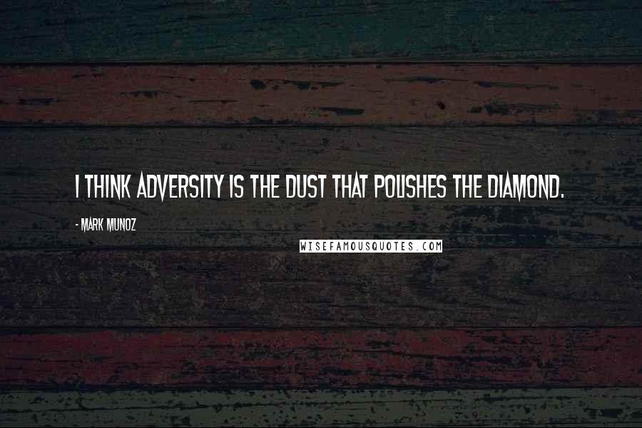 Mark Munoz Quotes: I think adversity is the dust that polishes the diamond.