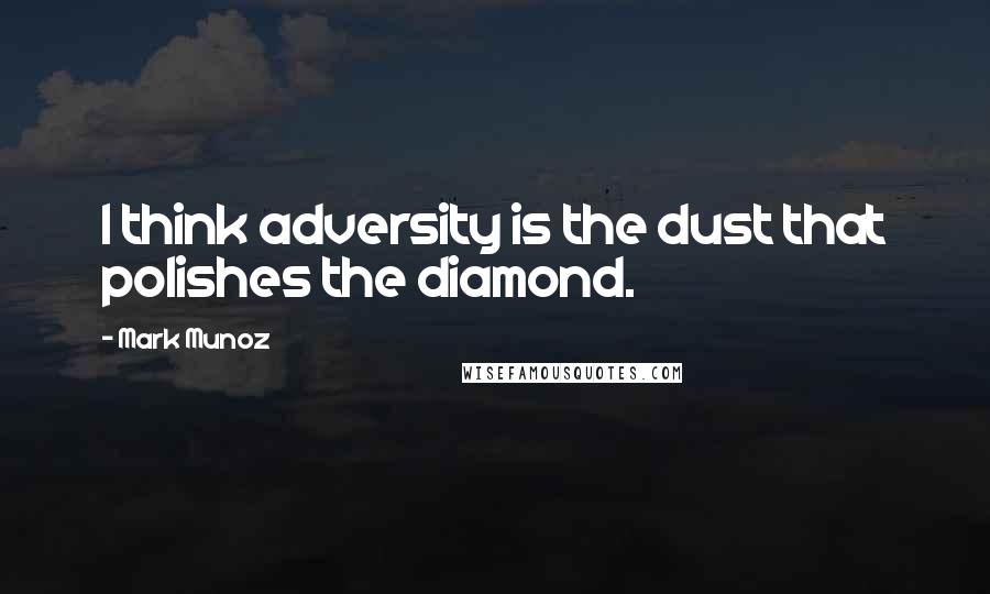 Mark Munoz Quotes: I think adversity is the dust that polishes the diamond.