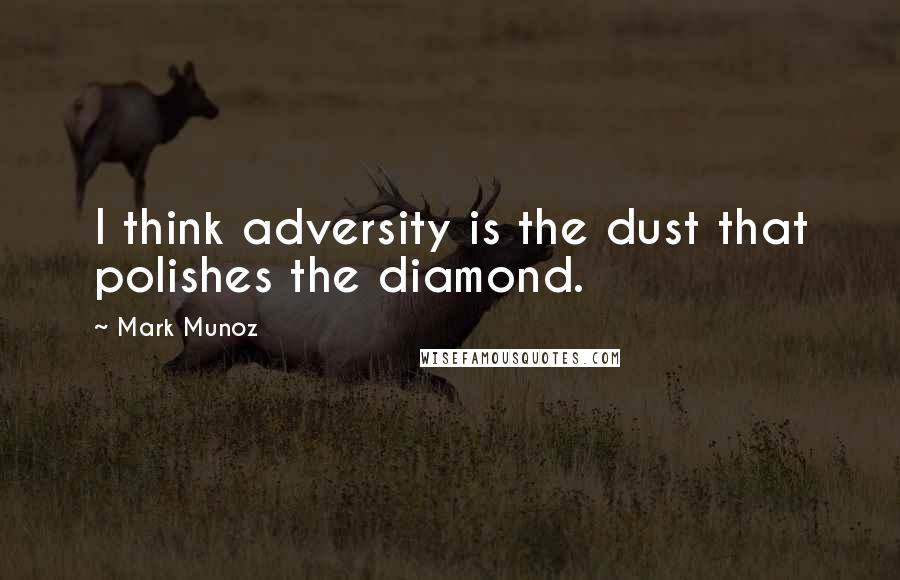 Mark Munoz Quotes: I think adversity is the dust that polishes the diamond.