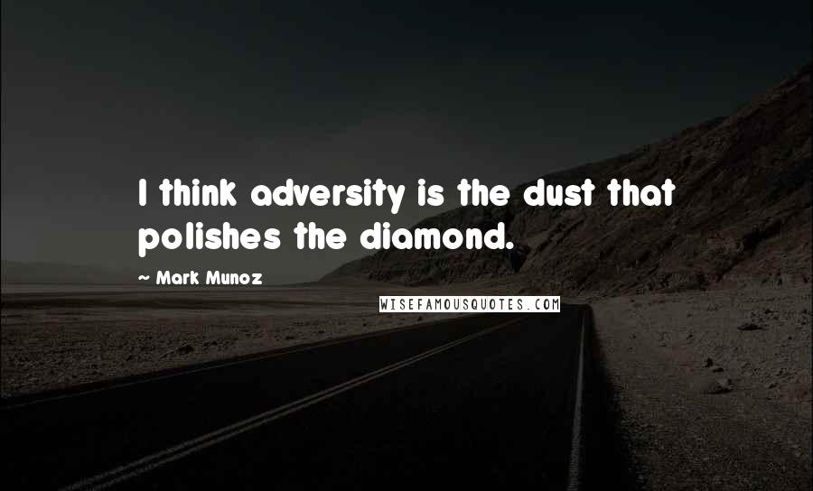 Mark Munoz Quotes: I think adversity is the dust that polishes the diamond.