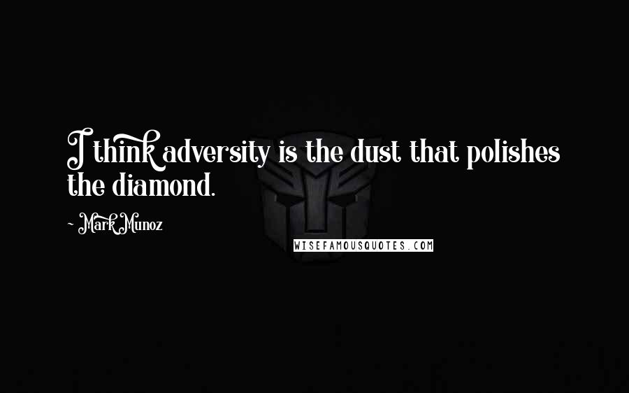 Mark Munoz Quotes: I think adversity is the dust that polishes the diamond.