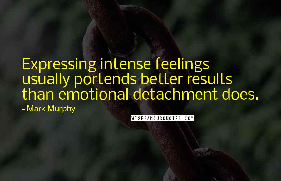 Mark Murphy Quotes: Expressing intense feelings usually portends better results than emotional detachment does.