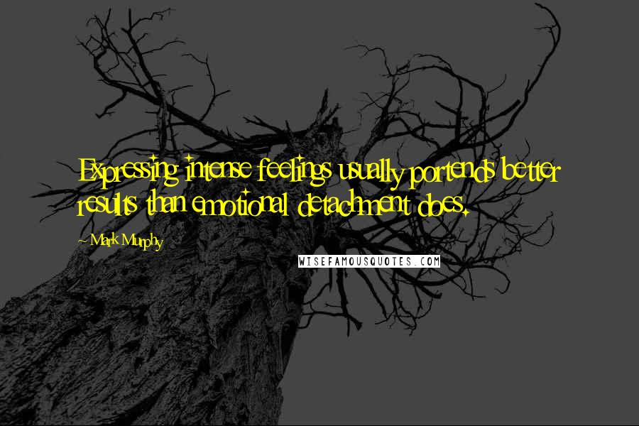 Mark Murphy Quotes: Expressing intense feelings usually portends better results than emotional detachment does.