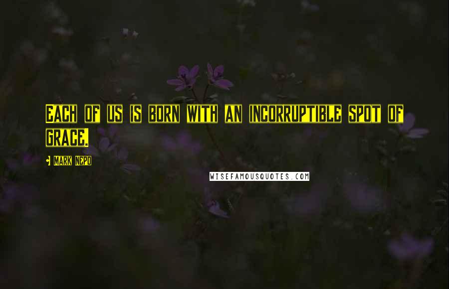 Mark Nepo Quotes: Each of us is born with an incorruptible spot of grace.