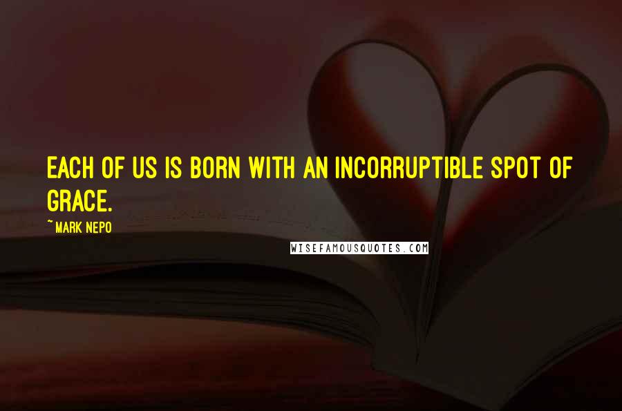 Mark Nepo Quotes: Each of us is born with an incorruptible spot of grace.