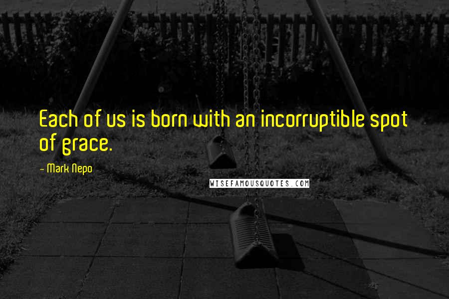 Mark Nepo Quotes: Each of us is born with an incorruptible spot of grace.