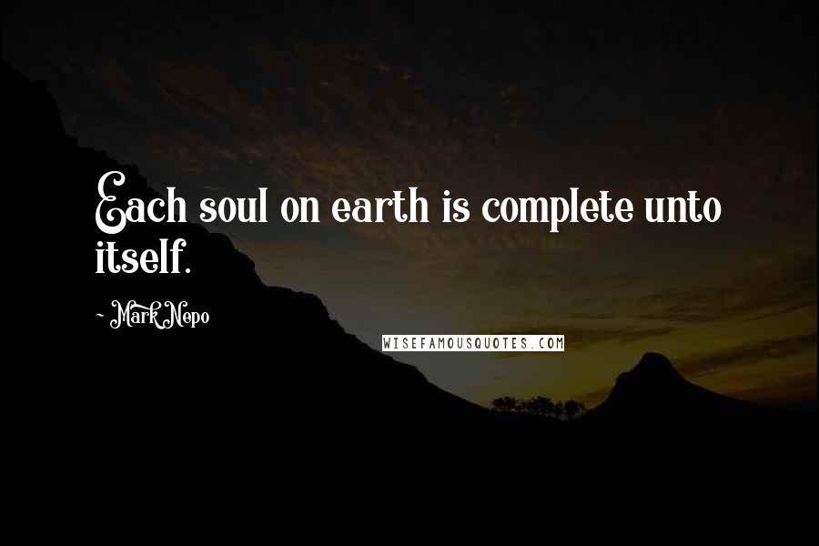 Mark Nepo Quotes: Each soul on earth is complete unto itself.