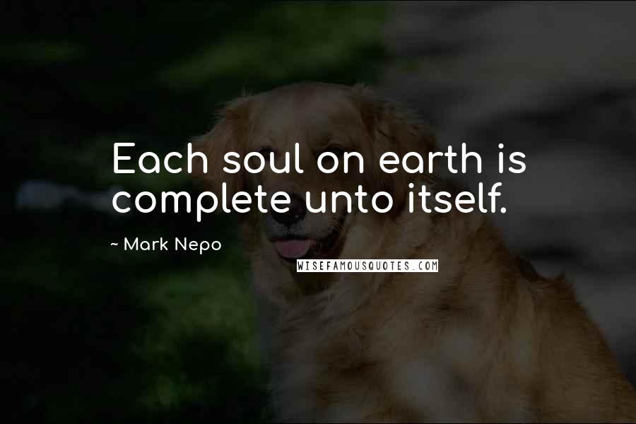 Mark Nepo Quotes: Each soul on earth is complete unto itself.