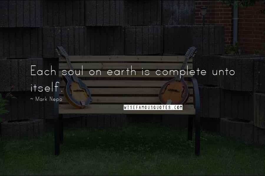 Mark Nepo Quotes: Each soul on earth is complete unto itself.