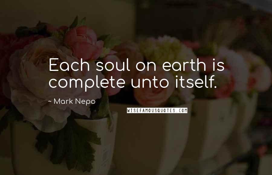 Mark Nepo Quotes: Each soul on earth is complete unto itself.