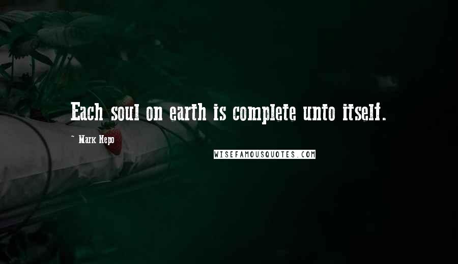 Mark Nepo Quotes: Each soul on earth is complete unto itself.