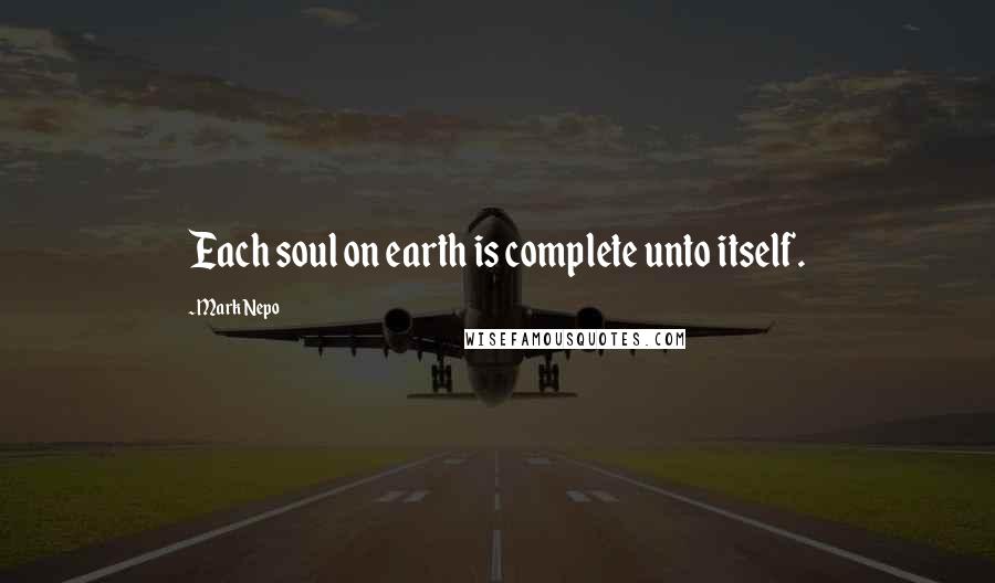 Mark Nepo Quotes: Each soul on earth is complete unto itself.