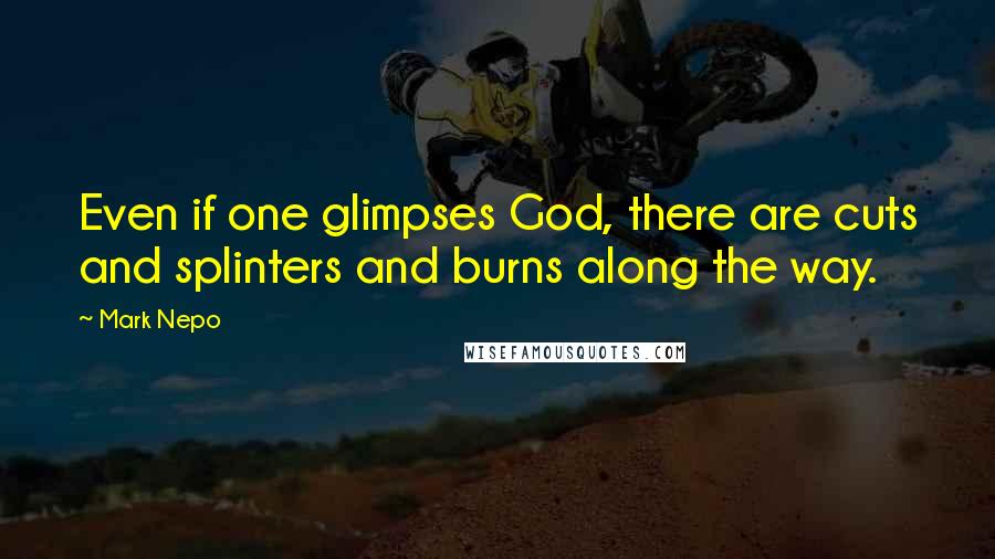Mark Nepo Quotes: Even if one glimpses God, there are cuts and splinters and burns along the way.