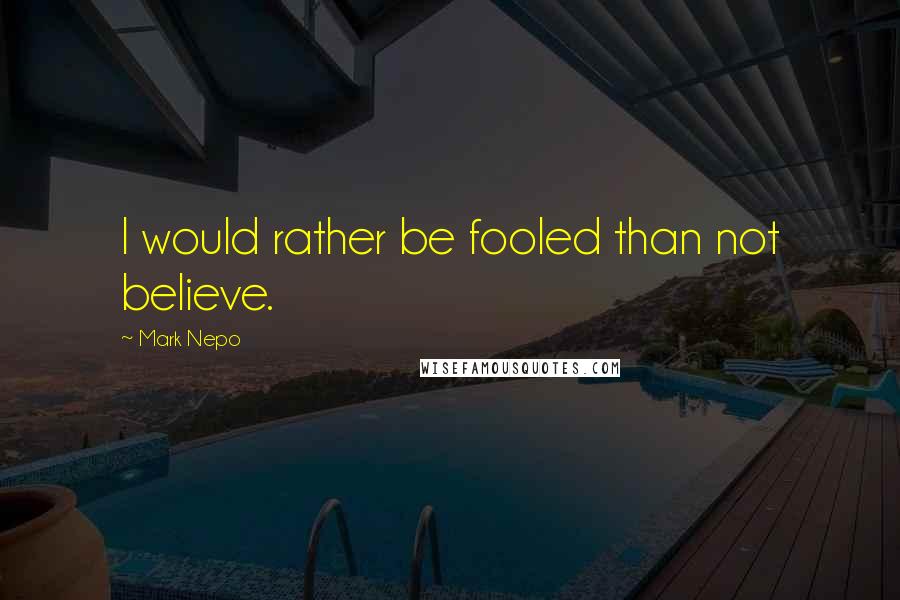 Mark Nepo Quotes: I would rather be fooled than not believe.