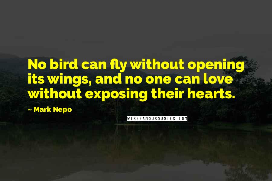 Mark Nepo Quotes: No bird can fly without opening its wings, and no one can love without exposing their hearts.