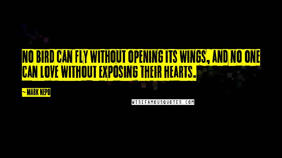 Mark Nepo Quotes: No bird can fly without opening its wings, and no one can love without exposing their hearts.
