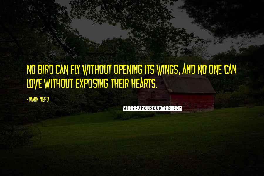 Mark Nepo Quotes: No bird can fly without opening its wings, and no one can love without exposing their hearts.