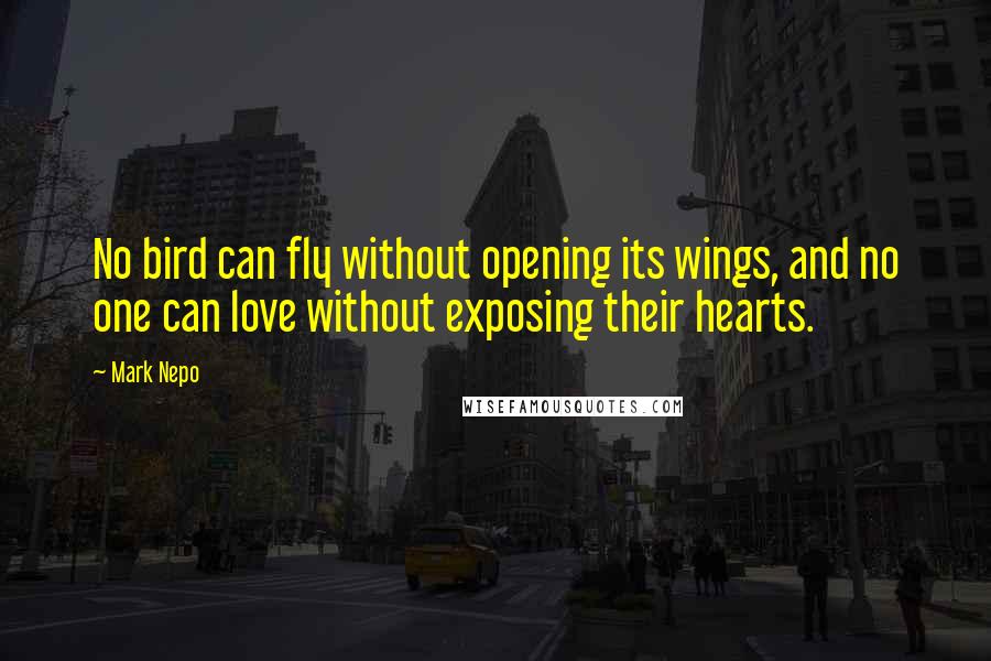 Mark Nepo Quotes: No bird can fly without opening its wings, and no one can love without exposing their hearts.