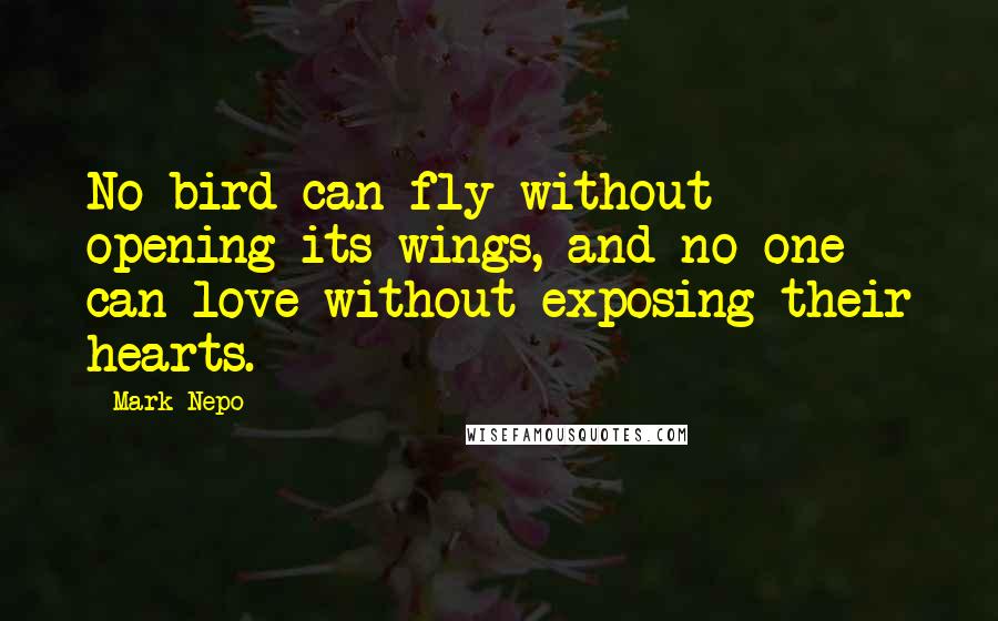 Mark Nepo Quotes: No bird can fly without opening its wings, and no one can love without exposing their hearts.