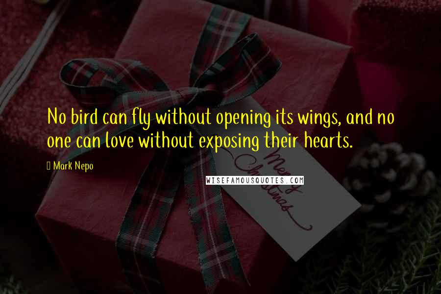 Mark Nepo Quotes: No bird can fly without opening its wings, and no one can love without exposing their hearts.