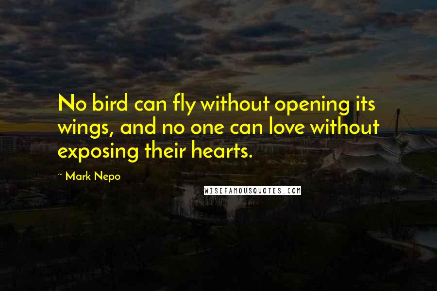 Mark Nepo Quotes: No bird can fly without opening its wings, and no one can love without exposing their hearts.