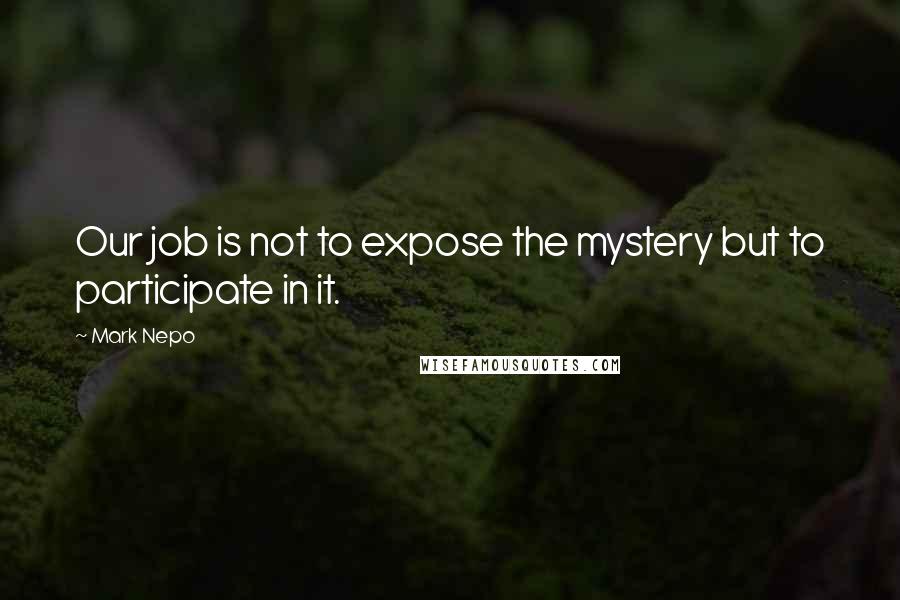 Mark Nepo Quotes: Our job is not to expose the mystery but to participate in it.