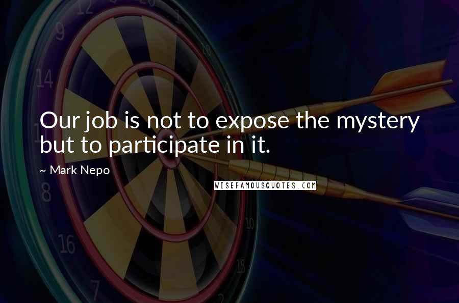 Mark Nepo Quotes: Our job is not to expose the mystery but to participate in it.