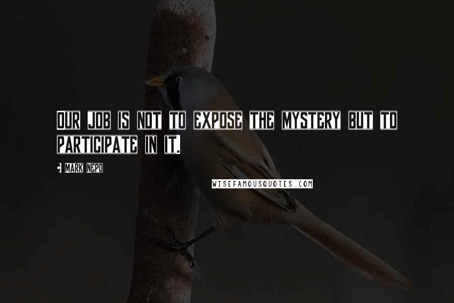 Mark Nepo Quotes: Our job is not to expose the mystery but to participate in it.