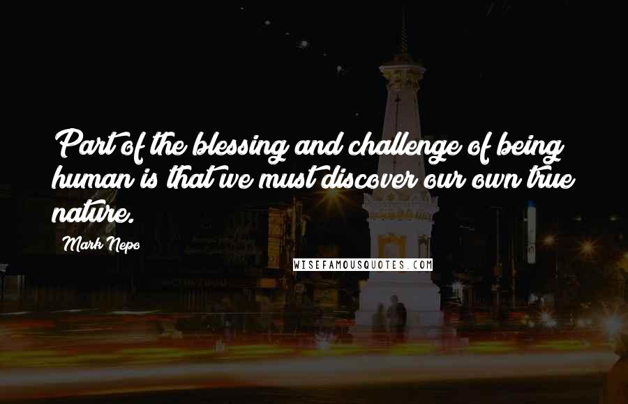 Mark Nepo Quotes: Part of the blessing and challenge of being human is that we must discover our own true nature.