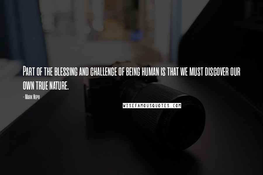 Mark Nepo Quotes: Part of the blessing and challenge of being human is that we must discover our own true nature.