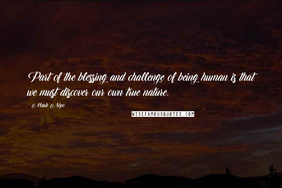 Mark Nepo Quotes: Part of the blessing and challenge of being human is that we must discover our own true nature.