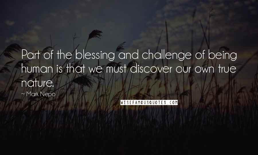 Mark Nepo Quotes: Part of the blessing and challenge of being human is that we must discover our own true nature.