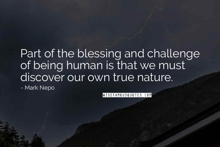 Mark Nepo Quotes: Part of the blessing and challenge of being human is that we must discover our own true nature.
