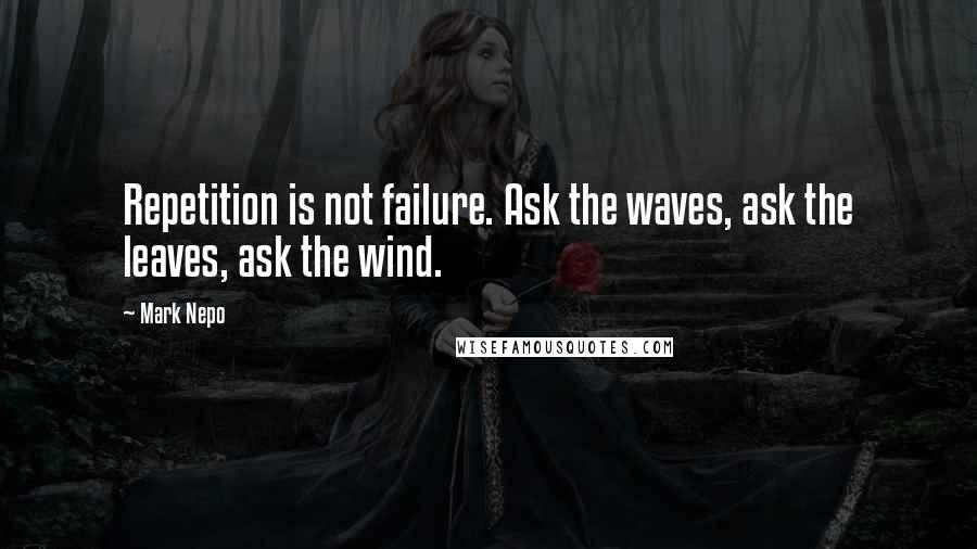 Mark Nepo Quotes: Repetition is not failure. Ask the waves, ask the leaves, ask the wind.