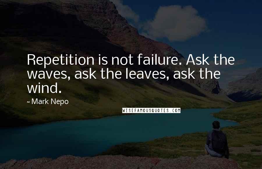 Mark Nepo Quotes: Repetition is not failure. Ask the waves, ask the leaves, ask the wind.