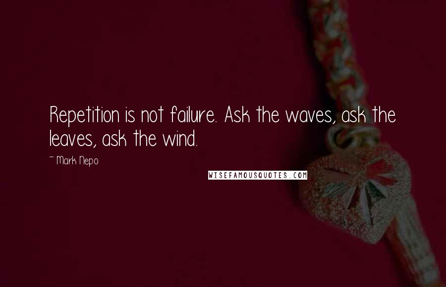 Mark Nepo Quotes: Repetition is not failure. Ask the waves, ask the leaves, ask the wind.